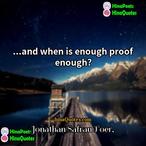 Jonathan Safran Foer Quotes | ...and when is enough proof enough?
 